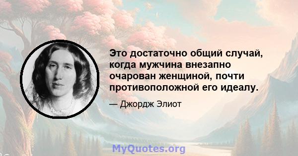 Это достаточно общий случай, когда мужчина внезапно очарован женщиной, почти противоположной его идеалу.