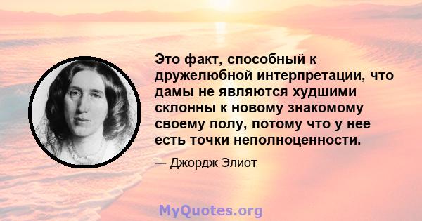 Это факт, способный к дружелюбной интерпретации, что дамы не являются худшими склонны к новому знакомому своему полу, потому что у нее есть точки неполноценности.