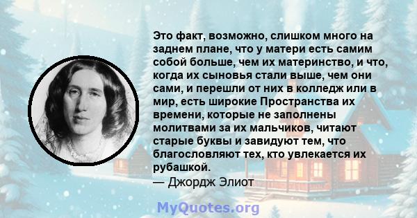 Это факт, возможно, слишком много на заднем плане, что у матери есть самим собой больше, чем их материнство, и что, когда их сыновья стали выше, чем они сами, и перешли от них в колледж или в мир, есть широкие