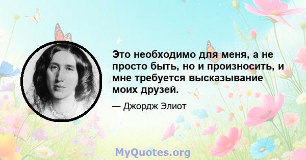 Это необходимо для меня, а не просто быть, но и произносить, и мне требуется высказывание моих друзей.