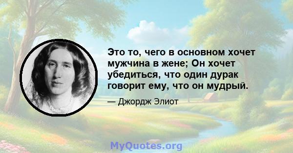 Это то, чего в основном хочет мужчина в жене; Он хочет убедиться, что один дурак говорит ему, что он мудрый.