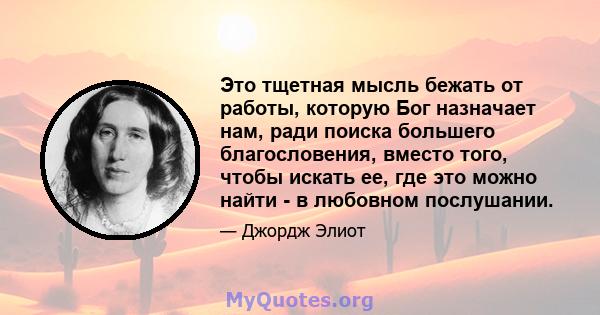 Это тщетная мысль бежать от работы, которую Бог назначает нам, ради поиска большего благословения, вместо того, чтобы искать ее, где это можно найти - в любовном послушании.