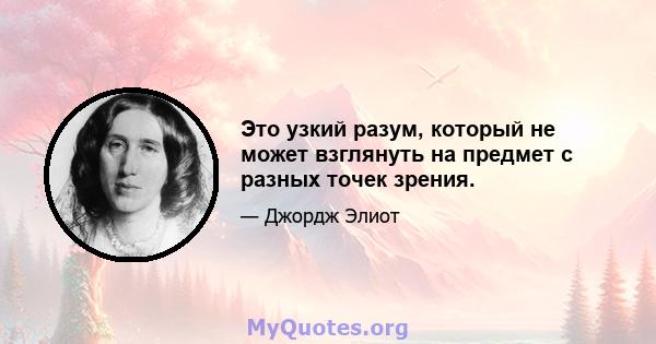 Это узкий разум, который не может взглянуть на предмет с разных точек зрения.