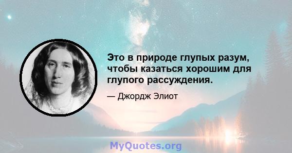 Это в природе глупых разум, чтобы казаться хорошим для глупого рассуждения.