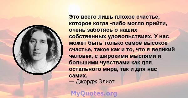 Это всего лишь плохое счастье, которое когда -либо могло прийти, очень заботясь о наших собственных удовольствиях. У нас может быть только самое высокое счастье, такое как и то, что я великий человек, с широкими мыслями 