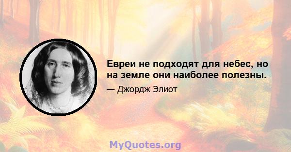 Евреи не подходят для небес, но на земле они наиболее полезны.