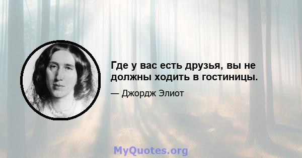 Где у вас есть друзья, вы не должны ходить в гостиницы.