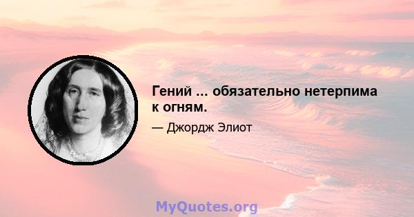 Гений ... обязательно нетерпима к огням.