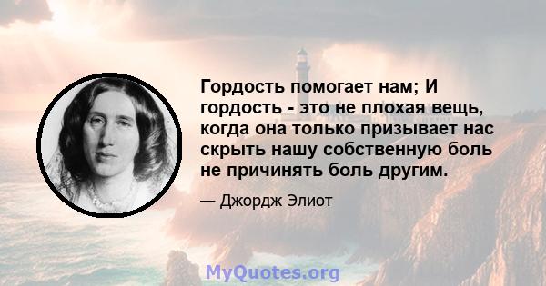 Гордость помогает нам; И гордость - это не плохая вещь, когда она только призывает нас скрыть нашу собственную боль не причинять боль другим.