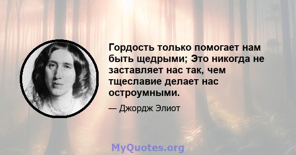 Гордость только помогает нам быть щедрыми; Это никогда не заставляет нас так, чем тщеславие делает нас остроумными.