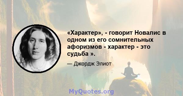 «Характер», - говорит Новалис в одном из его сомнительных афоризмов - характер - это судьба ».