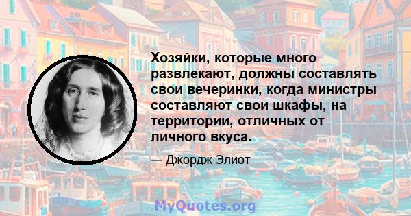 Хозяйки, которые много развлекают, должны составлять свои вечеринки, когда министры составляют свои шкафы, на территории, отличных от личного вкуса.