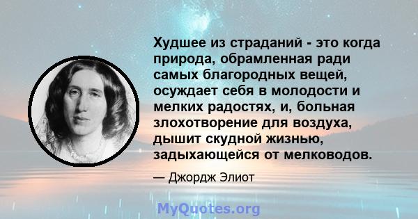 Худшее из страданий - это когда природа, обрамленная ради самых благородных вещей, осуждает себя в молодости и мелких радостях, и, больная злохотворение для воздуха, дышит скудной жизнью, задыхающейся от мелководов.