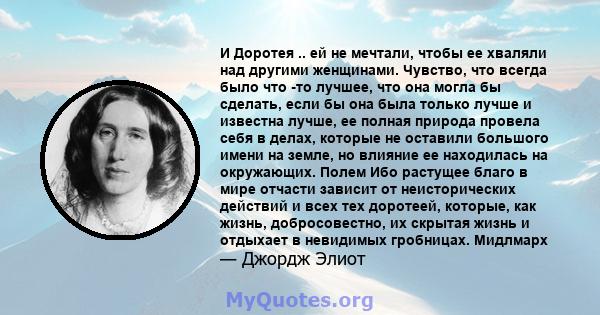 И Доротея .. ей не мечтали, чтобы ее хваляли над другими женщинами. Чувство, что всегда было что -то лучшее, что она могла бы сделать, если бы она была только лучше и известна лучше, ее полная природа провела себя в