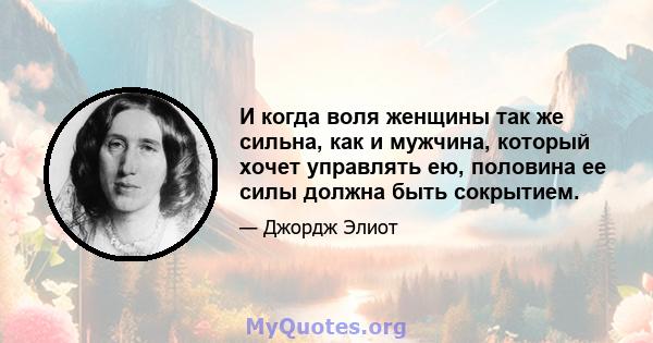 И когда воля женщины так же сильна, как и мужчина, который хочет управлять ею, половина ее силы должна быть сокрытием.