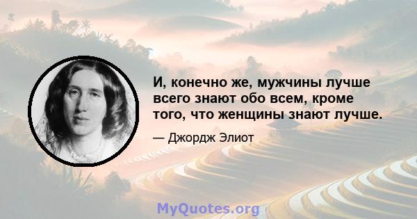 И, конечно же, мужчины лучше всего знают обо всем, кроме того, что женщины знают лучше.