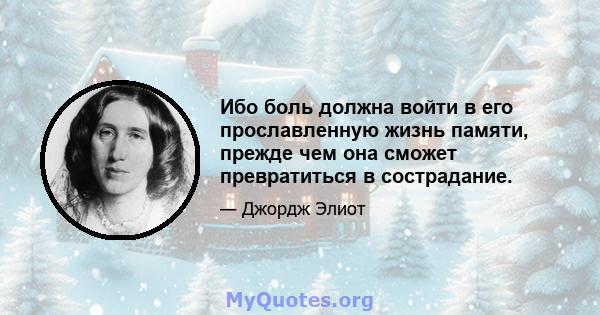 Ибо боль должна войти в его прославленную жизнь памяти, прежде чем она сможет превратиться в сострадание.