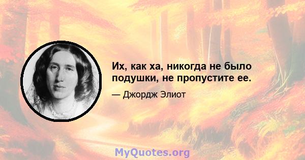 Их, как ха, никогда не было подушки, не пропустите ее.