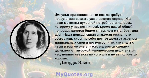 Импульс признанию почти всегда требует присутствия свежего уха и свежего сердца; И в наши моменты духовной потребности человек, которому у нас нет ничьей, кроме нашей общей природы, кажется ближе к нам, чем мать, брат