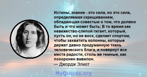 Истины, знание - это сила, но это сила, определяемая скрещиванием, обладающая совестью о том, что должно быть и что может быть; В то время как невежество-слепой гигант, который, пусть он, но не воск, сделает спортом,