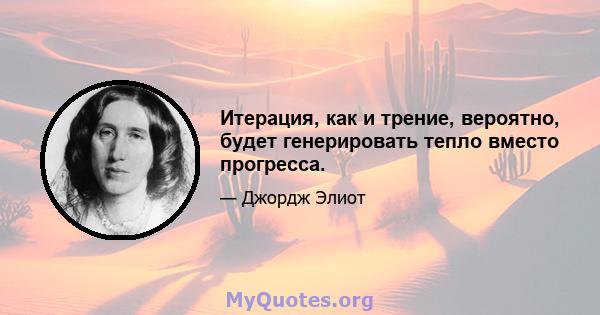 Итерация, как и трение, вероятно, будет генерировать тепло вместо прогресса.