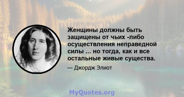 Женщины должны быть защищены от чьих -либо осуществления неправедной силы ... но тогда, как и все остальные живые существа.