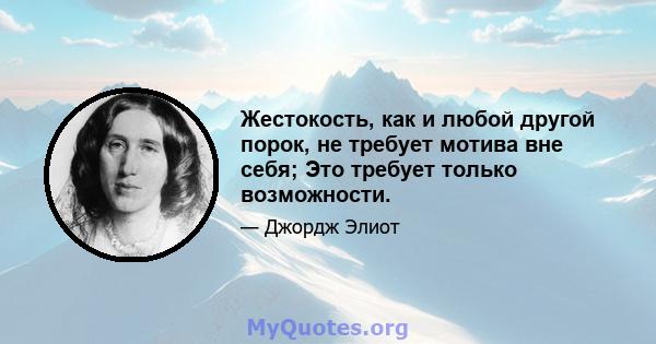 Жестокость, как и любой другой порок, не требует мотива вне себя; Это требует только возможности.