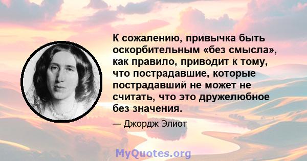 К сожалению, привычка быть оскорбительным «без смысла», как правило, приводит к тому, что пострадавшие, которые пострадавший не может не считать, что это дружелюбное без значения.