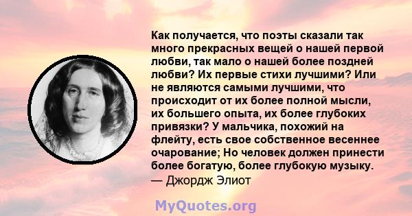 Как получается, что поэты сказали так много прекрасных вещей о нашей первой любви, так мало о нашей более поздней любви? Их первые стихи лучшими? Или не являются самыми лучшими, что происходит от их более полной мысли,