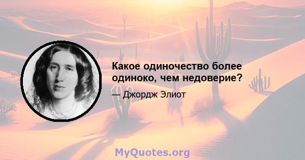 Какое одиночество более одиноко, чем недоверие?