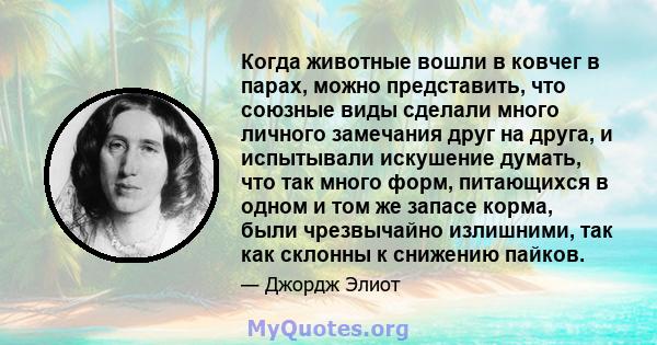 Когда животные вошли в ковчег в парах, можно представить, что союзные виды сделали много личного замечания друг на друга, и испытывали искушение думать, что так много форм, питающихся в одном и том же запасе корма, были 