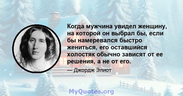 Когда мужчина увидел женщину, на которой он выбрал бы, если бы намеревался быстро жениться, его оставшийся холостяк обычно зависят от ее решения, а не от его.