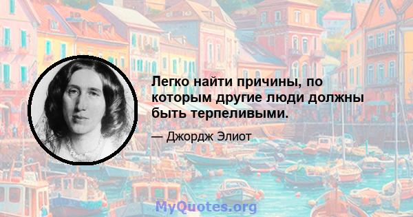 Легко найти причины, по которым другие люди должны быть терпеливыми.