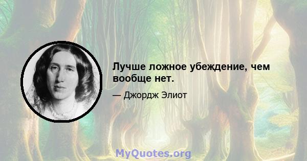 Лучше ложное убеждение, чем вообще нет.