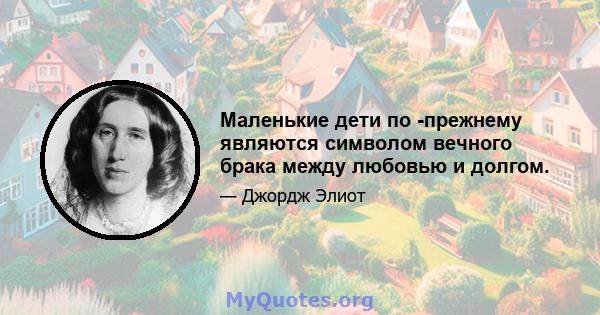 Маленькие дети по -прежнему являются символом вечного брака между любовью и долгом.