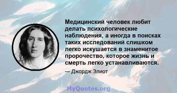 Медицинский человек любит делать психологические наблюдения, а иногда в поисках таких исследований слишком легко искушается в знаменитое пророчество, которое жизнь и смерть легко устанавливаются.