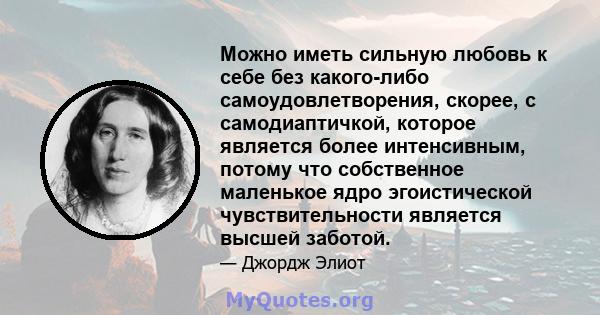 Можно иметь сильную любовь к себе без какого-либо самоудовлетворения, скорее, с самодиаптичкой, которое является более интенсивным, потому что собственное маленькое ядро ​​эгоистической чувствительности является высшей