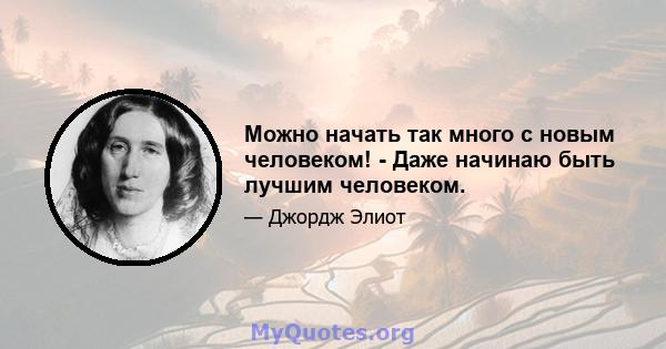 Можно начать так много с новым человеком! - Даже начинаю быть лучшим человеком.