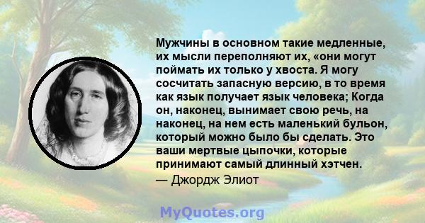 Мужчины в основном такие медленные, их мысли переполняют их, «они могут поймать их только у хвоста. Я могу сосчитать запасную версию, в то время как язык получает язык человека; Когда он, наконец, вынимает свою речь, на 