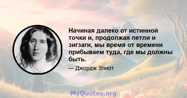 Начиная далеко от истинной точки и, продолжая петли и зигзаги, мы время от времени прибываем туда, где мы должны быть.