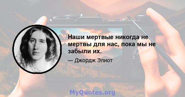 Наши мертвые никогда не мертвы для нас, пока мы не забыли их.