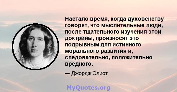 Настало время, когда духовенству говорят, что мыслительные люди, после тщательного изучения этой доктрины, произносят это подрывным для истинного морального развития и, следовательно, положительно вредного.