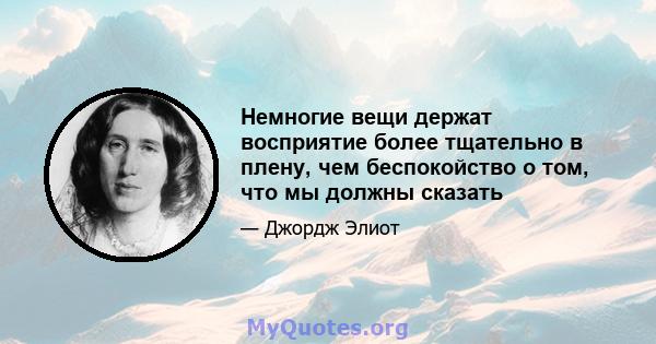 Немногие вещи держат восприятие более тщательно в плену, чем беспокойство о том, что мы должны сказать