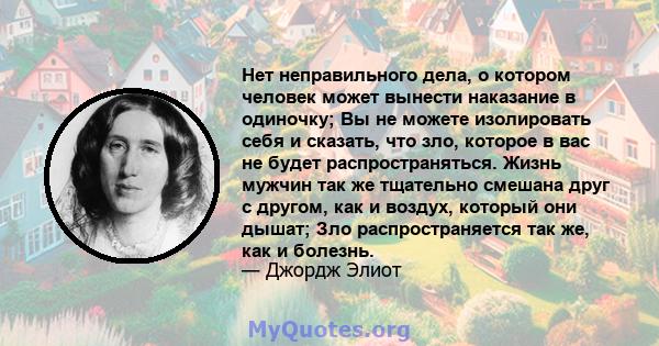 Нет неправильного дела, о котором человек может вынести наказание в одиночку; Вы не можете изолировать себя и сказать, что зло, которое в вас не будет распространяться. Жизнь мужчин так же тщательно смешана друг с