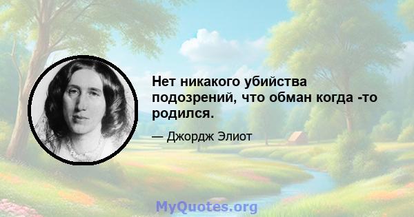 Нет никакого убийства подозрений, что обман когда -то родился.