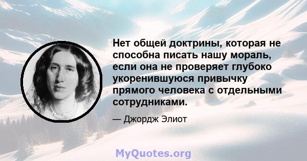 Нет общей доктрины, которая не способна писать нашу мораль, если она не проверяет глубоко укоренившуюся привычку прямого человека с отдельными сотрудниками.