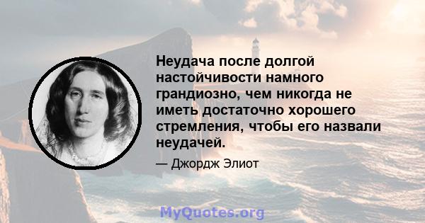 Неудача после долгой настойчивости намного грандиозно, чем никогда не иметь достаточно хорошего стремления, чтобы его назвали неудачей.