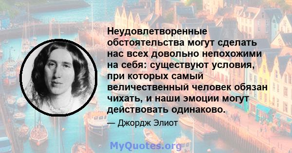 Неудовлетворенные обстоятельства могут сделать нас всех довольно непохожими на себя: существуют условия, при которых самый величественный человек обязан чихать, и наши эмоции могут действовать одинаково.