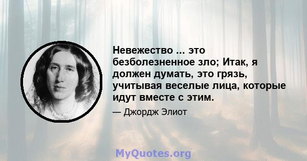 Невежество ... это безболезненное зло; Итак, я должен думать, это грязь, учитывая веселые лица, которые идут вместе с этим.