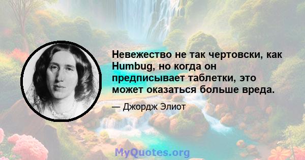 Невежество не так чертовски, как Humbug, но когда он предписывает таблетки, это может оказаться больше вреда.